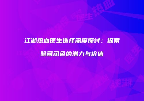 江湖热血医生选择深度探讨：探索隐藏角色的潜力与价值