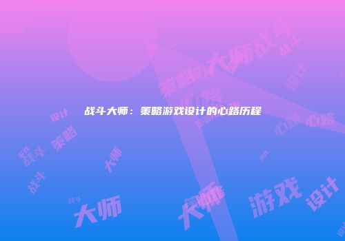 战斗大师：策略游戏设计的心路历程