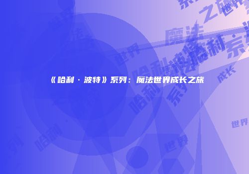 《哈利·波特》系列：魔法世界成长之旅