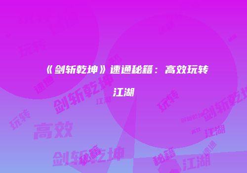 《剑斩乾坤》速通秘籍：高效玩转江湖