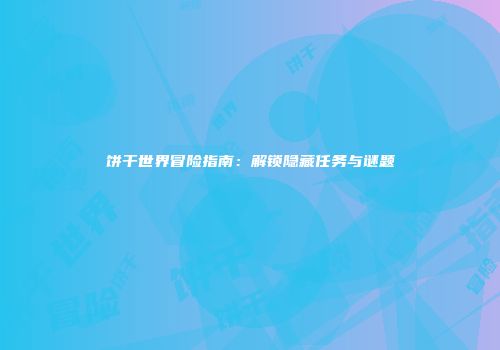 饼干世界冒险指南：解锁隐藏任务与谜题
