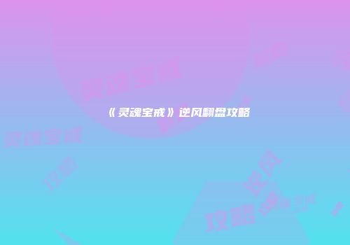 《灵魂宝戒》逆风翻盘攻略