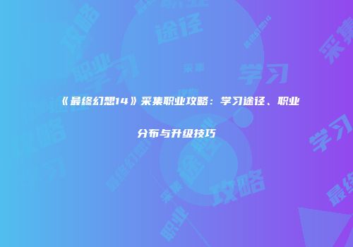 《最终幻想14》采集职业攻略：学习途径、职业分布与升级技巧