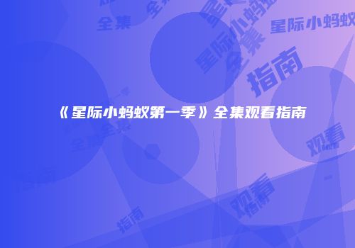 《星际小蚂蚁第一季》全集观看指南