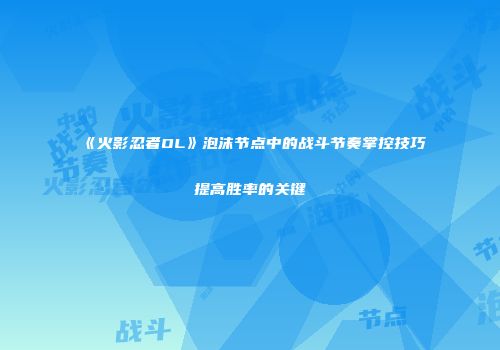 《火影忍者OL》泡沫节点中的战斗节奏掌控技巧提高胜率的关键