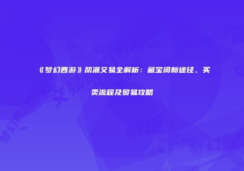 《梦幻西游》帮派交易全解析：藏宝阁新途径、买卖流程及贸易攻略