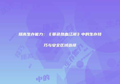 提高生存能力：《暮色热血江湖》中的生存技巧与安全区域选择