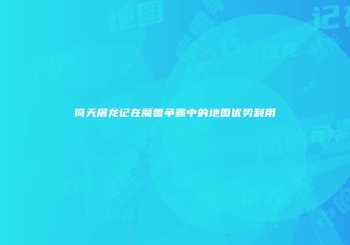 倚天屠龙记在魔兽争霸中的地图优势利用