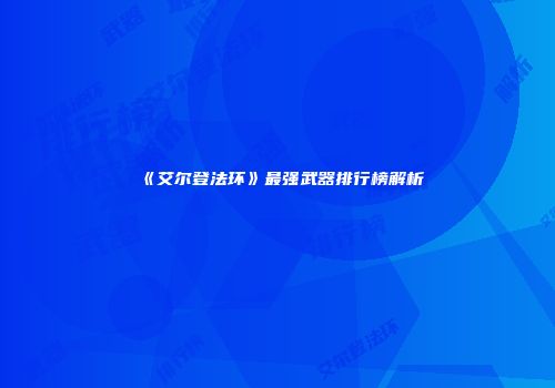 《艾尔登法环》最强武器排行榜解析