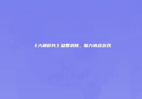 《六角碎片》益智消除，脑力挑战游戏