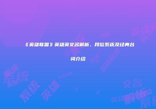 《英雄联盟》英雄英文名解析、段位系统及经典台词介绍