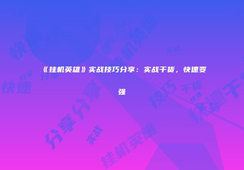 《挂机英雄》实战技巧分享：实战干货，快速变强