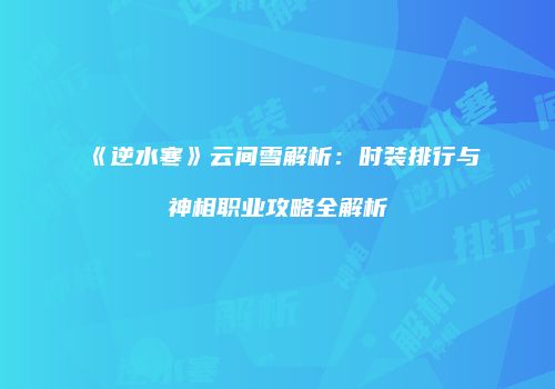 《逆水寒》云间雪解析：时装排行与神相职业攻略全解析