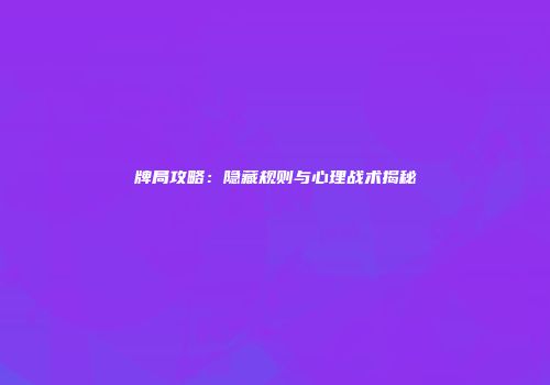 牌局攻略：隐藏规则与心理战术揭秘