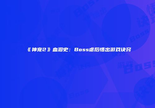《神宠2》血泪史：Boss虐后悟出游戏诀窍