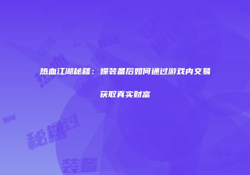 热血江湖秘籍：爆装备后如何通过游戏内交易获取真实财富