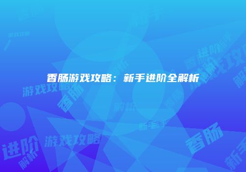 香肠游戏攻略：新手进阶全解析