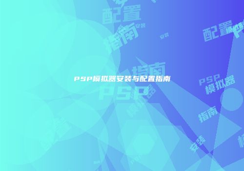 PSP模拟器安装与配置指南