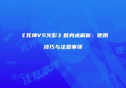 《死神VS火影》替身术解析：使用技巧与注意事项