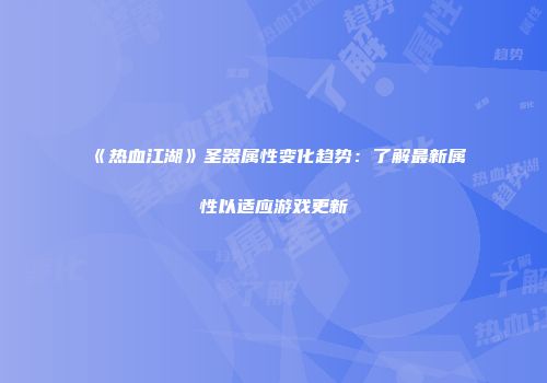 《热血江湖》圣器属性变化趋势：了解最新属性以适应游戏更新