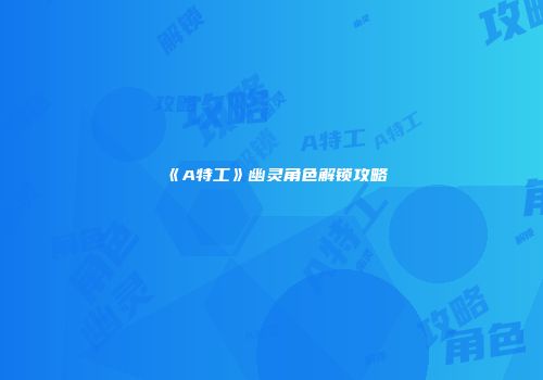 《A特工》幽灵角色解锁攻略