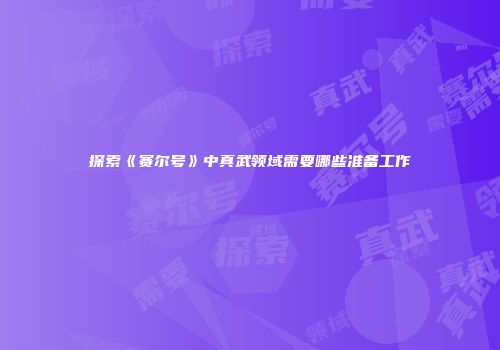 探索《赛尔号》中真武领域需要哪些准备工作