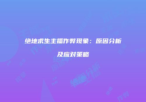 绝地求生主播作弊现象：原因分析及应对策略