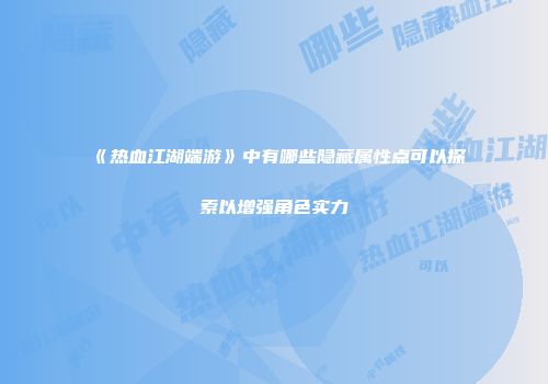 《热血江湖端游》中有哪些隐藏属性点可以探索以增强角色实力