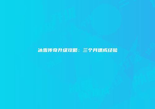 冰雪传奇升级攻略：三个月速成经验