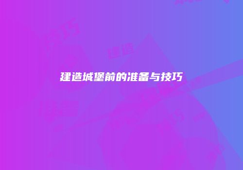 建造城堡前的准备与技巧