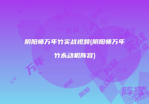 阴阳师万年竹实战视频(阴阳师万年竹永动机阵容)