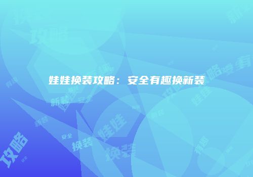 娃娃换装攻略：安全有趣换新装