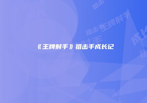 《王牌射手》狙击手成长记