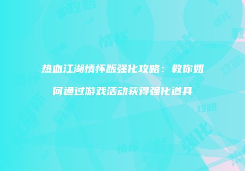 热血江湖情怀版强化攻略：教你如何通过游戏活动获得强化道具