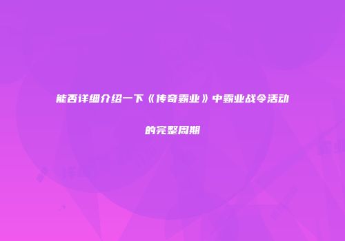 能否详细介绍一下《传奇霸业》中霸业战令活动的完整周期