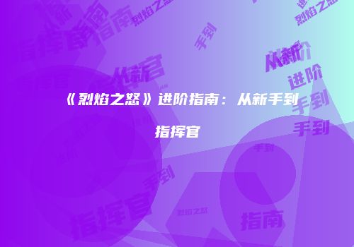 《烈焰之怒》进阶指南：从新手到指挥官