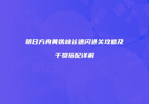 明日方舟黄铁峡谷速闪通关攻略及干员搭配详解