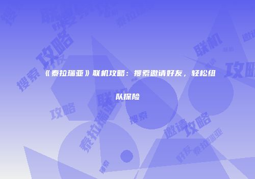 《泰拉瑞亚》联机攻略：搜索邀请好友，轻松组队探险