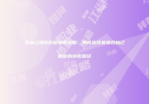热血江湖传职业转职攻略：如何选择最适合自己职业的转职路径