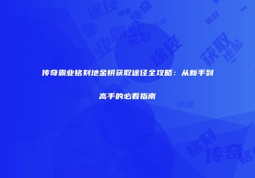传奇霸业铭刻地金钥获取途径全攻略：从新手到高手的必看指南