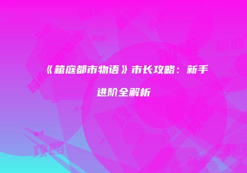 《箱庭都市物语》市长攻略：新手进阶全解析