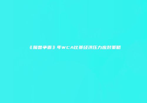 《魔兽争霸》年WCA比赛经济压力应对策略
