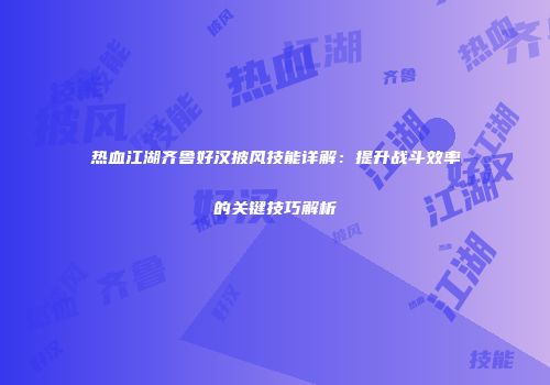 热血江湖齐鲁好汉披风技能详解：提升战斗效率的关键技巧解析