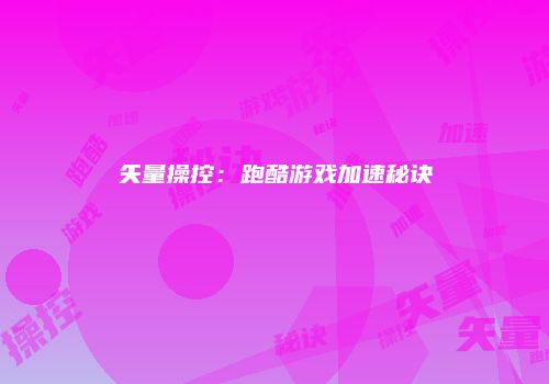 矢量操控：跑酷游戏加速秘诀