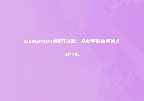 BanGround提升攻略：从新手到高手的实战经验