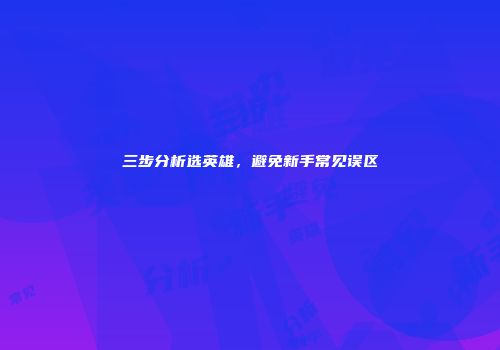 三步分析选英雄，避免新手常见误区
