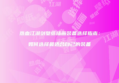 热血江湖剑壁纸插画装备选择指南：如何选择最适合自己的装备