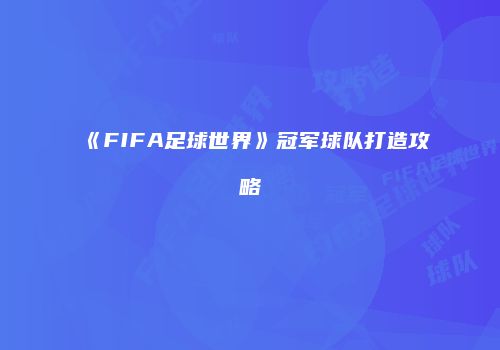 《FIFA足球世界》冠军球队打造攻略