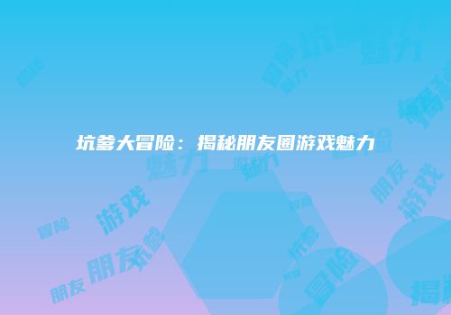 坑爹大冒险：揭秘朋友圈游戏魅力