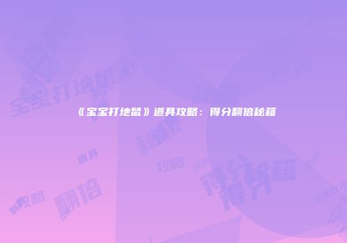 《宝宝打地鼠》道具攻略：得分翻倍秘籍